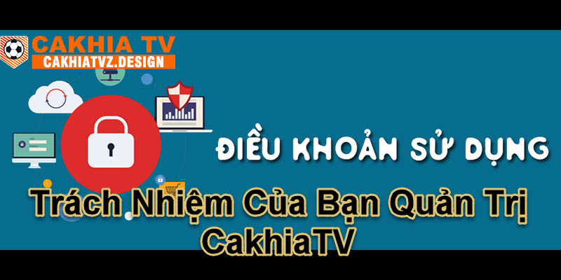 Trách nhiệm của ban quản trị Cakhiatv được thể hiện qua điều khoản sử dụng