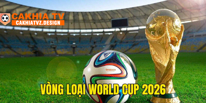 Giới thiệu Cakhia tv - Vòng loại WC 2026