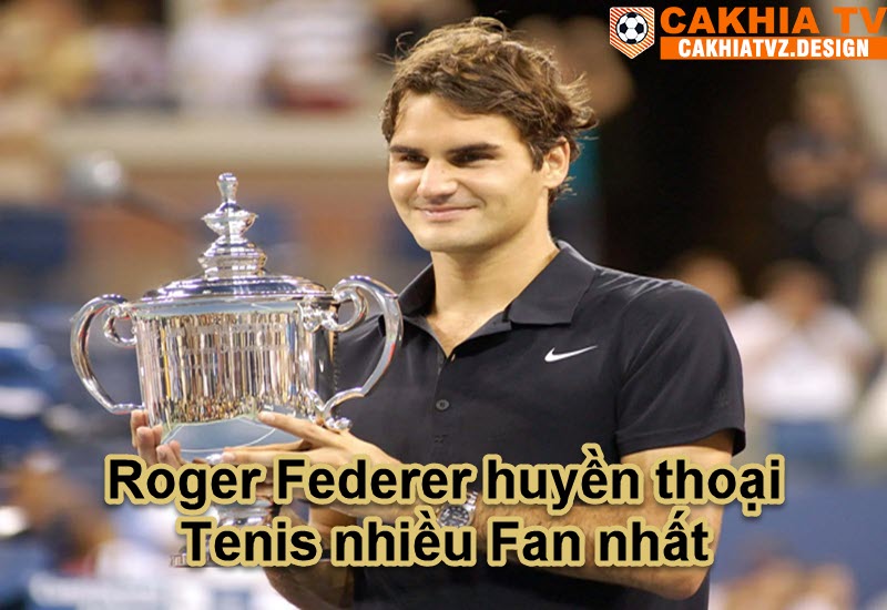 Roger Federer huyền thoại Tenis nhiều Fan nhất